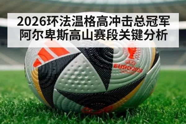 2026环法温格高冲击总冠军 阿尔卑斯高山赛段关键分析