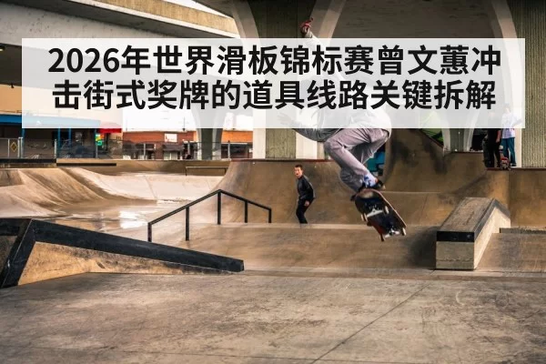 2026年世界滑板锦标赛曾文蕙冲击街式奖牌的道具线路关键拆解