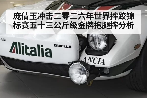 庞倩玉冲击二零二六年世界摔跤锦标赛五十三公斤级金牌抱腿摔分析